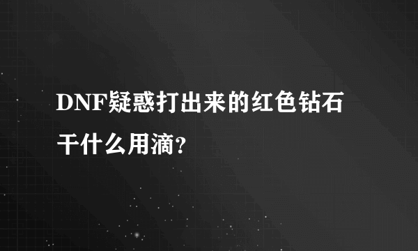 DNF疑惑打出来的红色钻石 干什么用滴？