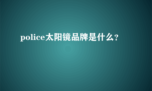 police太阳镜品牌是什么？