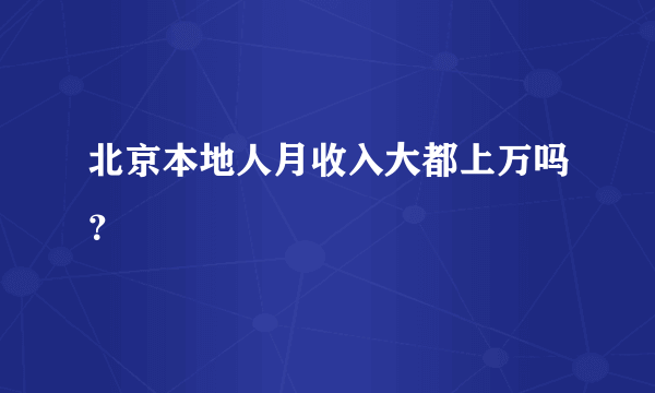 北京本地人月收入大都上万吗？