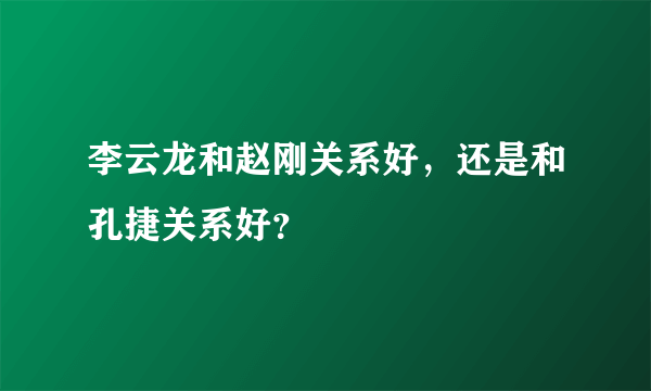 李云龙和赵刚关系好，还是和孔捷关系好？