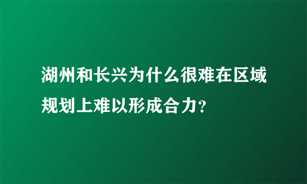 湖州和长兴为什么很难在区域规划上难以形成合力？