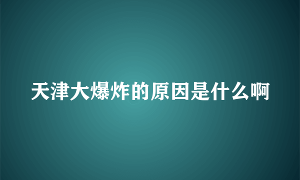 天津大爆炸的原因是什么啊