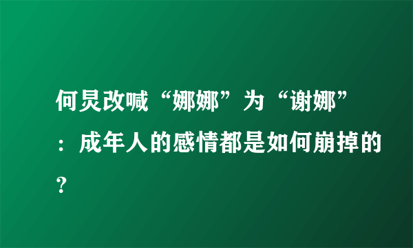 何炅改喊“娜娜”为“谢娜”：成年人的感情都是如何崩掉的？