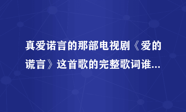 真爱诺言的那部电视剧《爱的谎言》这首歌的完整歌词谁能告诉我