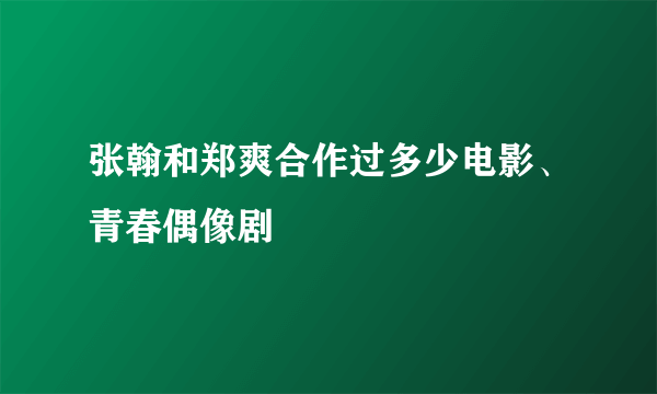 张翰和郑爽合作过多少电影、青春偶像剧