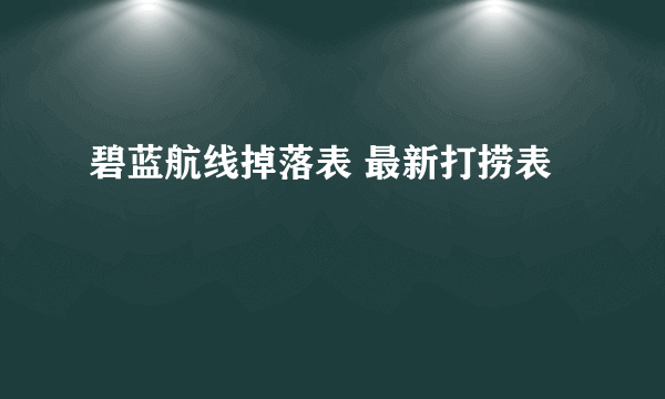 碧蓝航线掉落表 最新打捞表