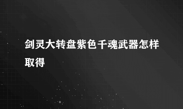 剑灵大转盘紫色千魂武器怎样取得