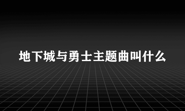 地下城与勇士主题曲叫什么