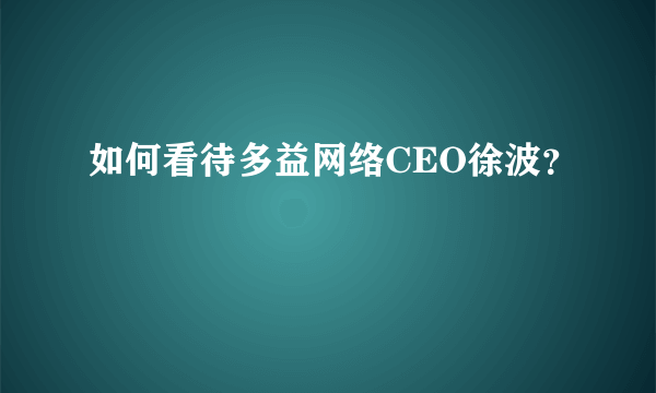 如何看待多益网络CEO徐波？