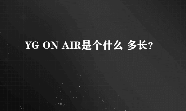 YG ON AIR是个什么 多长？