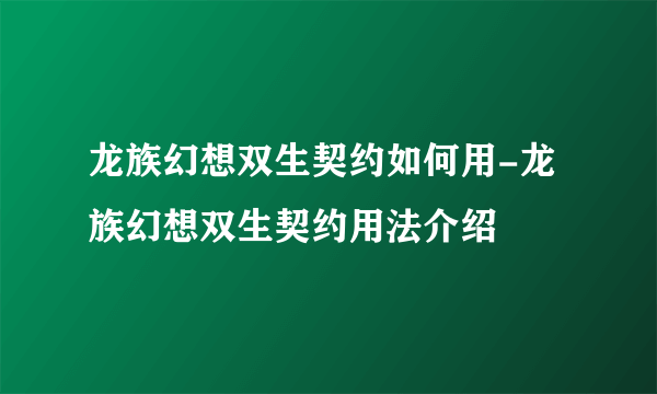 龙族幻想双生契约如何用-龙族幻想双生契约用法介绍