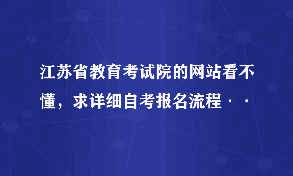 江苏省教育考试院的网站看不懂，求详细自考报名流程··