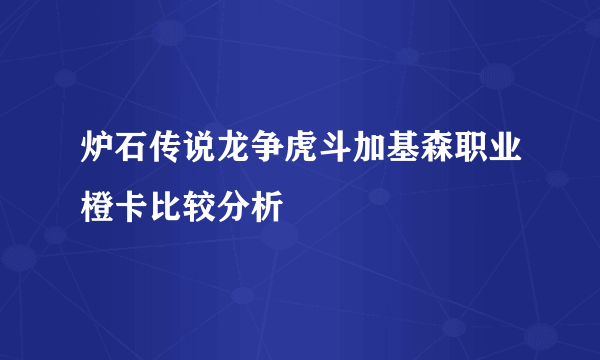 炉石传说龙争虎斗加基森职业橙卡比较分析