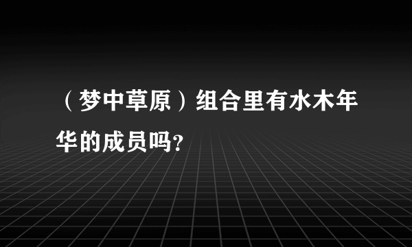 （梦中草原）组合里有水木年华的成员吗？