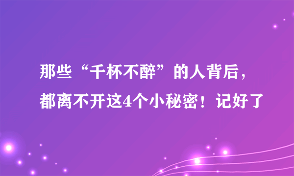 那些“千杯不醉”的人背后，都离不开这4个小秘密！记好了