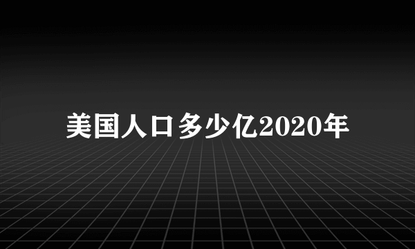 美国人口多少亿2020年