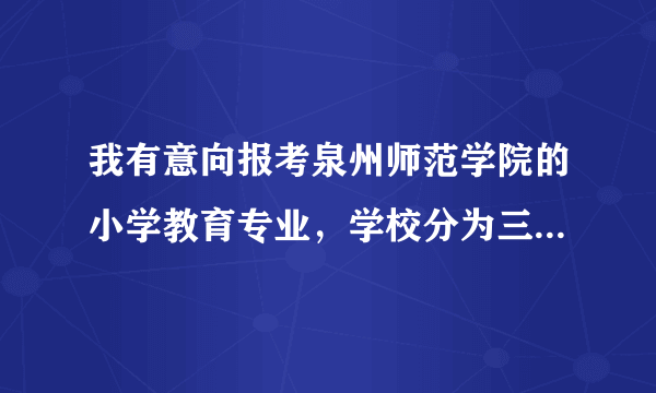 我有意向报考泉州师范学院的小学教育专业，学校分为三个校区，那这个专业分在那个校区，地址偏吗？环境如何？