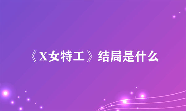 《X女特工》结局是什么