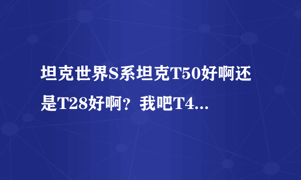 坦克世界S系坦克T50好啊还是T28好啊？我吧T46练好了，就不知道买哪个？