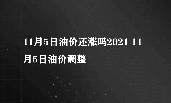 11月5日油价还涨吗2021 11月5日油价调整