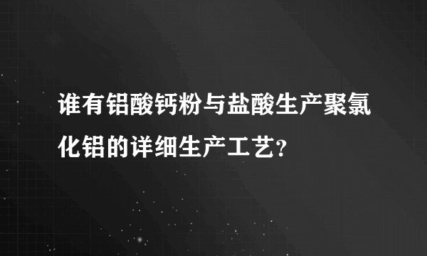 谁有铝酸钙粉与盐酸生产聚氯化铝的详细生产工艺？