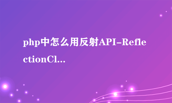 php中怎么用反射API-ReflectionClass获取类信息