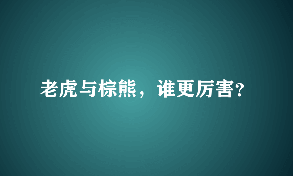 老虎与棕熊，谁更厉害？