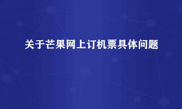 关于芒果网上订机票具体问题