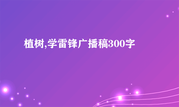 植树,学雷锋广播稿300字