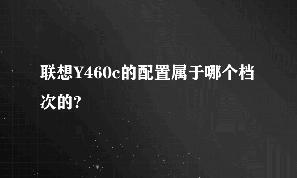 联想Y460c的配置属于哪个档次的?