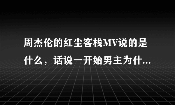 周杰伦的红尘客栈MV说的是什么，话说一开始男主为什么救女主啊