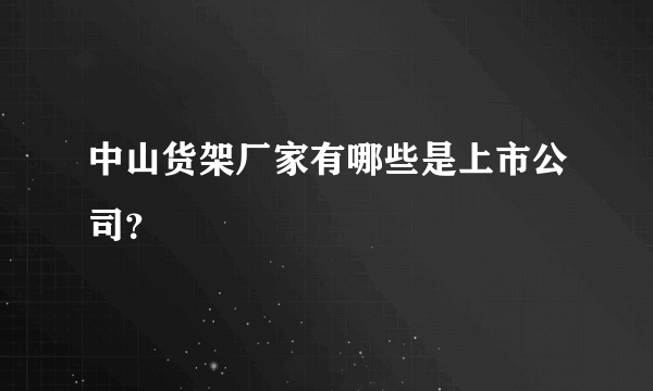 中山货架厂家有哪些是上市公司？