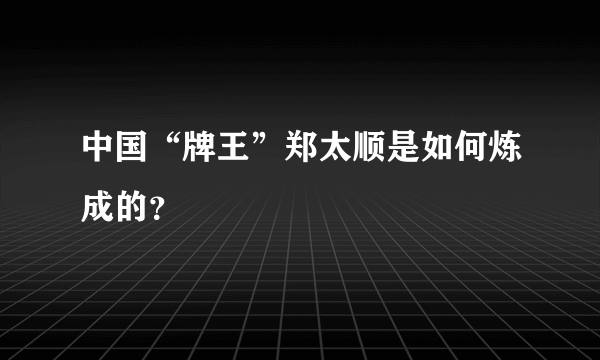 中国“牌王”郑太顺是如何炼成的？