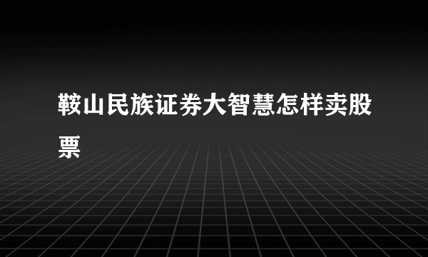 鞍山民族证券大智慧怎样卖股票