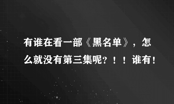 有谁在看一部《黑名单》，怎么就没有第三集呢？！！谁有！