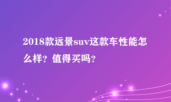 2018款远景suv这款车性能怎么样？值得买吗？