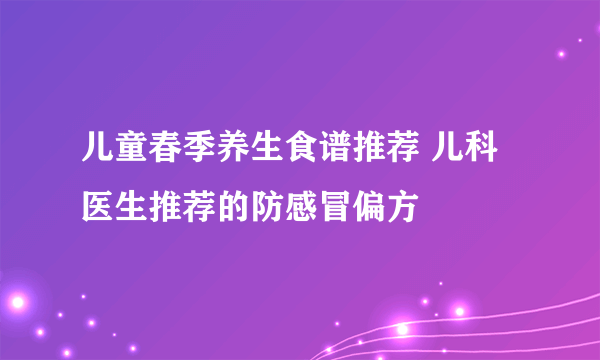 儿童春季养生食谱推荐 儿科医生推荐的防感冒偏方