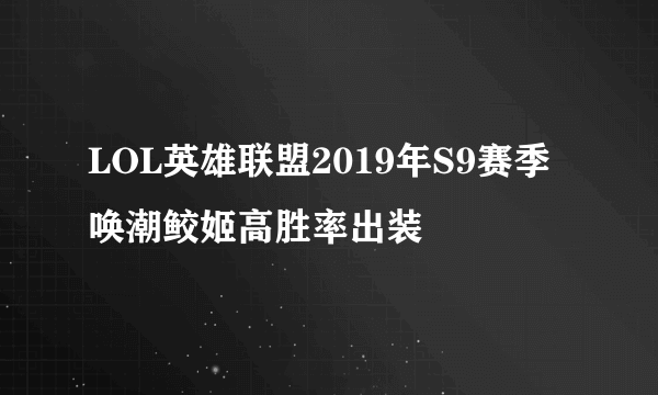 LOL英雄联盟2019年S9赛季唤潮鲛姬高胜率出装