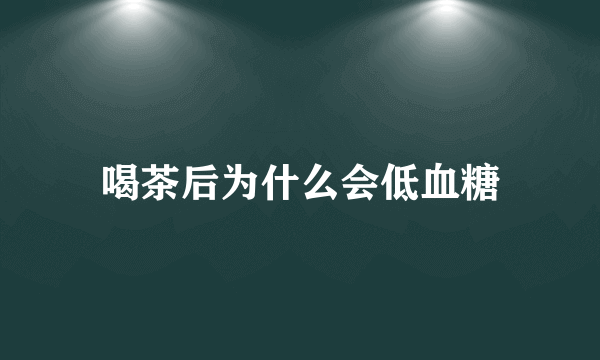 喝茶后为什么会低血糖