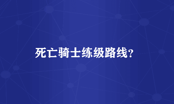 死亡骑士练级路线？