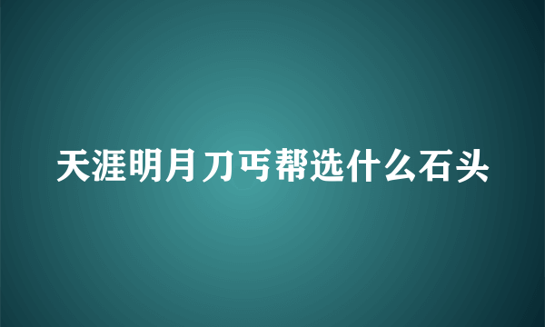 天涯明月刀丐帮选什么石头