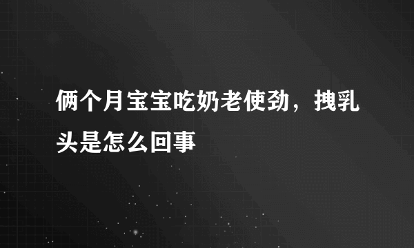 俩个月宝宝吃奶老使劲，拽乳头是怎么回事