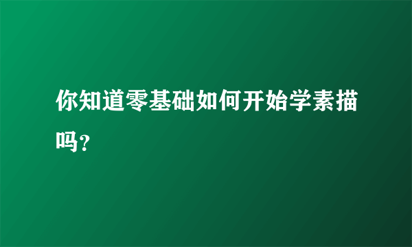 你知道零基础如何开始学素描吗？