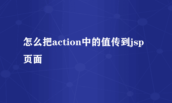 怎么把action中的值传到jsp页面