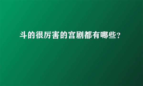 斗的很厉害的宫剧都有哪些？