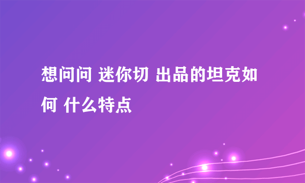 想问问 迷你切 出品的坦克如何 什么特点