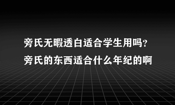 旁氏无暇透白适合学生用吗？旁氏的东西适合什么年纪的啊