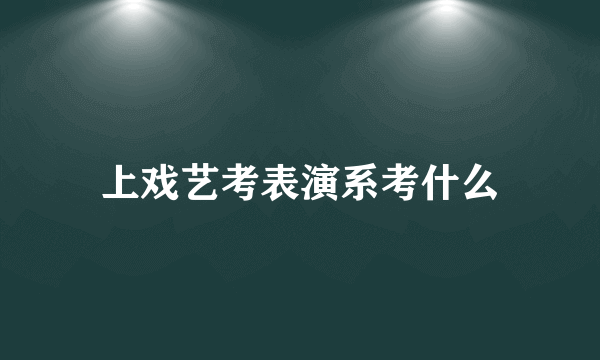 上戏艺考表演系考什么