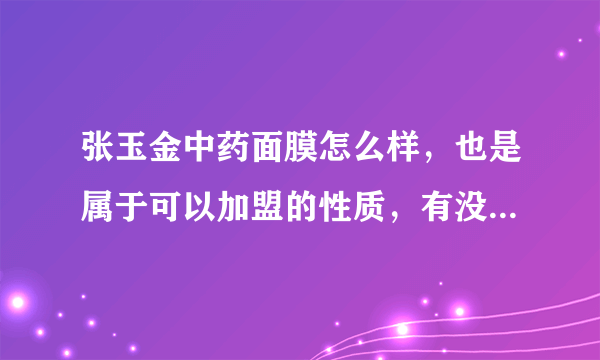 张玉金中药面膜怎么样，也是属于可以加盟的性质，有没有人接触过？