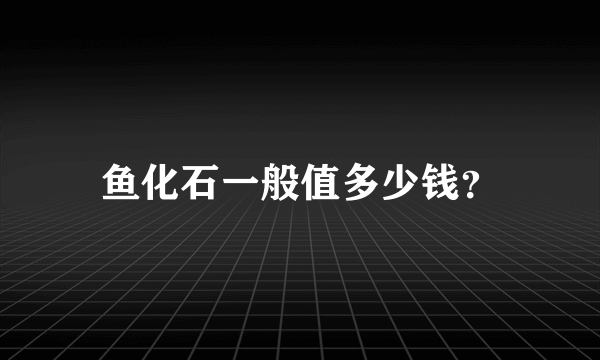 鱼化石一般值多少钱？